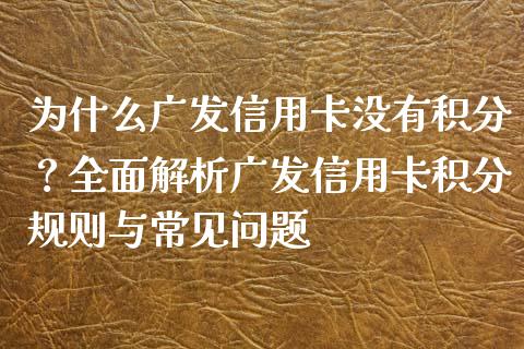 为什么广发信用卡没有积分？全面解析广发信用卡积分规则与常见问题_https://cj004.lansai.wang_外汇交易_第1张