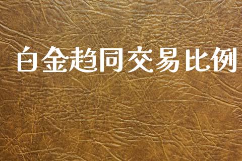 白金趋同交易比例_https://cj004.lansai.wang_外汇交易_第1张