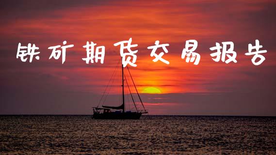 铁矿期货交易报告_https://cj004.lansai.wang_债券资讯_第1张