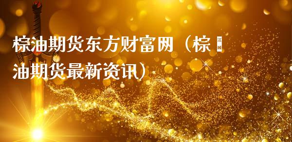 棕油期货东方财富网(棕榈油期货最新资讯)_债券资讯_第1张_期货开户_金融监管_外汇交易_债券资讯_全球市场_财经新闻 棕油期货东方财富网(棕榈油期货最新资讯)_https://cj004.lansai.wang_债券资讯_第1张