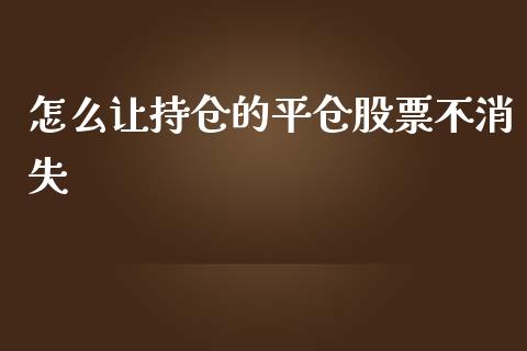怎么让持仓的平仓股票不消失_https://cj004.lansai.wang_金融监管_第1张