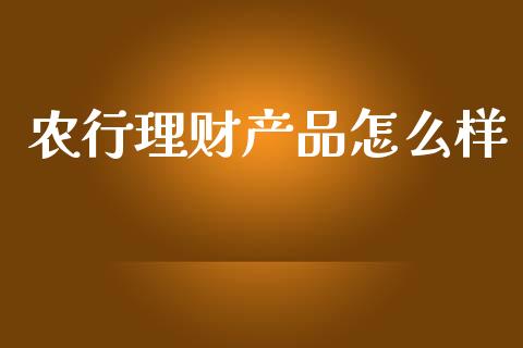 农行理财产品怎么样_https://cj004.lansai.wang_财经新闻_第1张