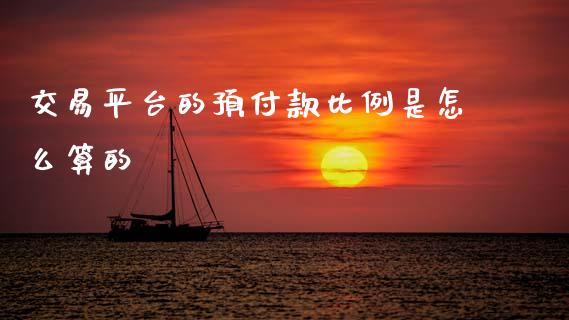 交易平台的预付款比例是怎么算的_https://cj004.lansai.wang_期货开户_第1张