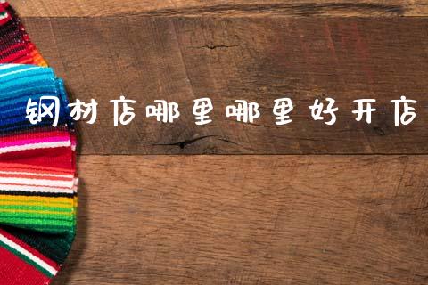 钢材店哪里哪里好开店_https://cj004.lansai.wang_期货开户_第1张