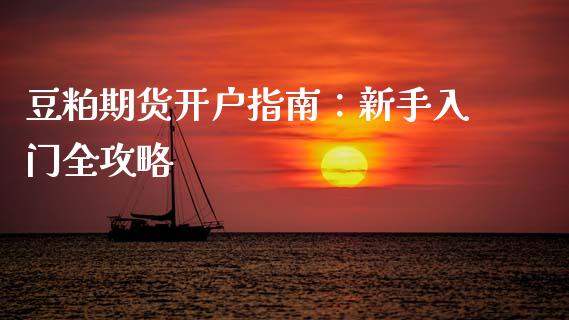 豆粕期货开户指南:新手入门全攻略_财经新闻_第1张_期货开户_金融监管_外汇交易_债券资讯_全球市场_财经新闻 豆粕期货开户指南:新手入门全攻略_https://cj004.lansai.wang_财经新闻_第1张