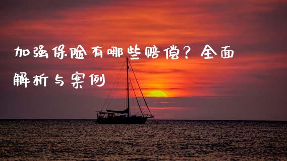 加强保险有哪些赔偿？全面解析与案例_https://cj004.lansai.wang_债券资讯_第1张