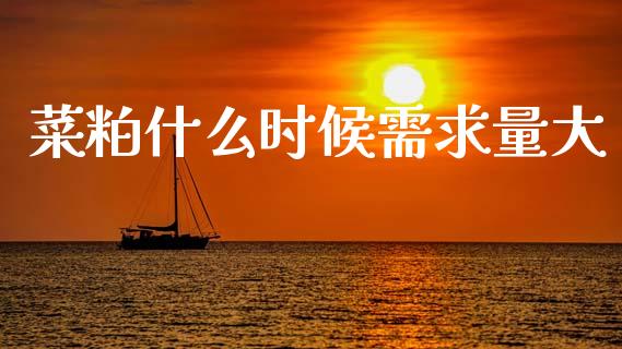 菜粕什么时候需求量大_https://cj004.lansai.wang_债券资讯_第1张