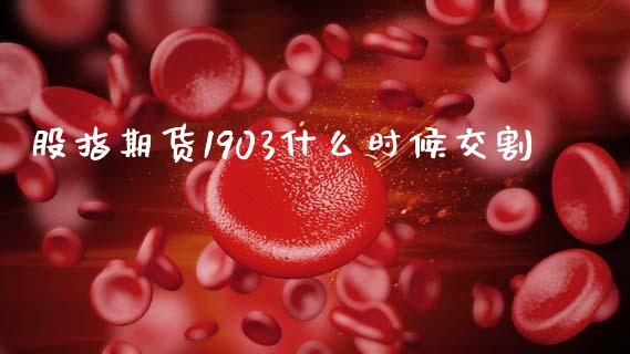 股指期货1903什么时候交割_https://cj004.lansai.wang_财经新闻_第1张