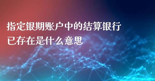 指定银期账户中的结算银行已存在是什么意思_https://cj004.lansai.wang_金融监管_第1张