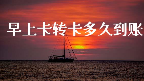 早上卡转卡多久到账_https://cj004.lansai.wang_金融监管_第1张