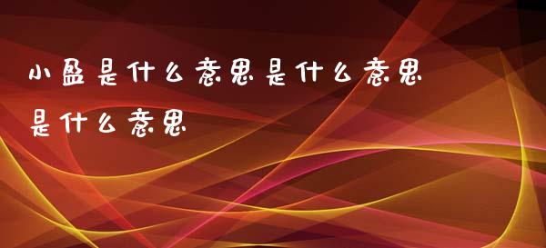 小盈是什么意思是什么意思是什么意思_https://cj004.lansai.wang_期货开户_第1张