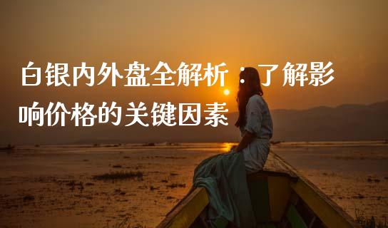 白银内外盘全解析：了解影响价格的关键因素_https://cj004.lansai.wang_金融监管_第1张