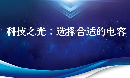 科技之光：选择合适的电容_https://cj004.lansai.wang_财经新闻_第1张