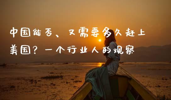 中国能否、又需要多久赶上美国？一个行业人的观察_https://cj004.lansai.wang_期货开户_第1张