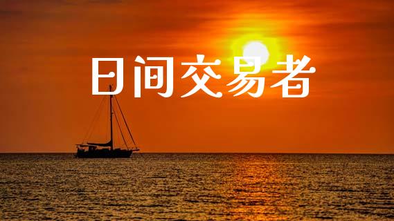 日间交易者_https://cj004.lansai.wang_期货开户_第1张