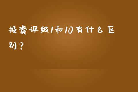 投资评级1和10有什么区别？_https://cj004.lansai.wang_财经新闻_第1张
