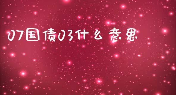 07国债03什么意思_https://cj004.lansai.wang_外汇交易_第1张