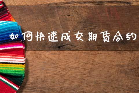 如何快速成交期货合约_https://cj004.lansai.wang_债券资讯_第1张