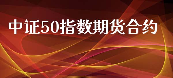 中证50指数期货合约_https://cj004.lansai.wang_财经新闻_第1张