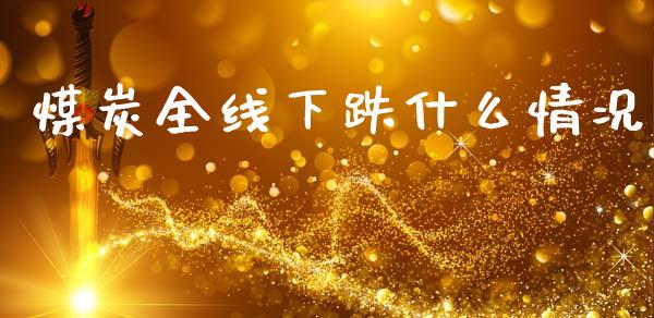 煤炭全线下跌什么情况_https://cj004.lansai.wang_外汇交易_第1张