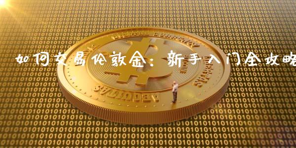如何交易伦敦金：新手入门全攻略_https://cj004.lansai.wang_财经新闻_第1张