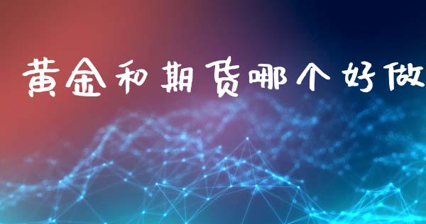黄金和期货哪个好做_https://cj004.lansai.wang_期货开户_第1张