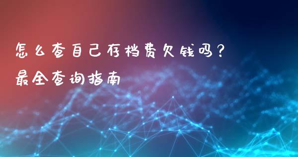 怎么查自己存档费欠钱吗？最全查询指南_https://cj004.lansai.wang_期货开户_第1张