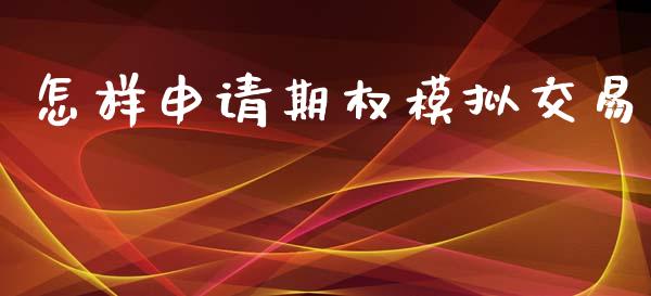 怎样申请期权模拟交易_https://cj004.lansai.wang_财经新闻_第1张