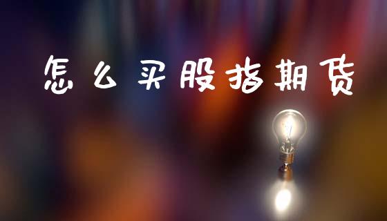 怎么买股指期货_全球市场_第1张_期货开户_金融监管_外汇交易_债券资讯_全球市场_财经新闻 怎么买股指期货_https://cj004.lansai.wang_全球市场_第1张