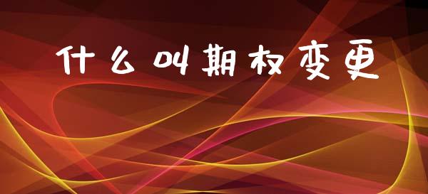 什么叫期权变更_https://cj004.lansai.wang_外汇交易_第1张
