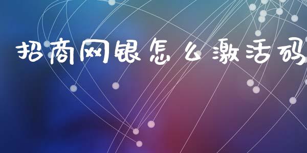 招商网银怎么激活码_https://cj004.lansai.wang_期货开户_第1张
