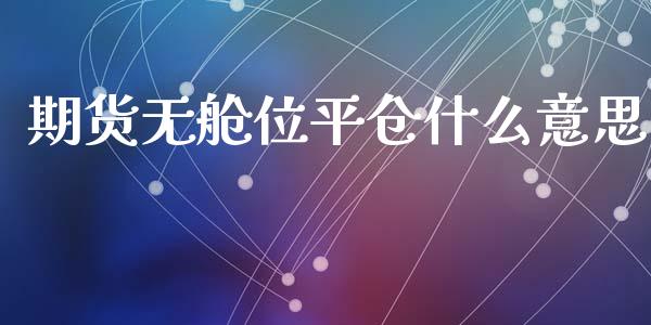 期货无舱位平仓什么意思_https://cj004.lansai.wang_外汇交易_第1张