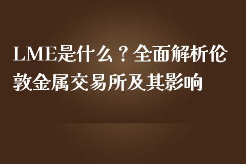 LME是什么？全面解析伦敦金属交易所及其影响_https://cj004.lansai.wang_外汇交易_第1张