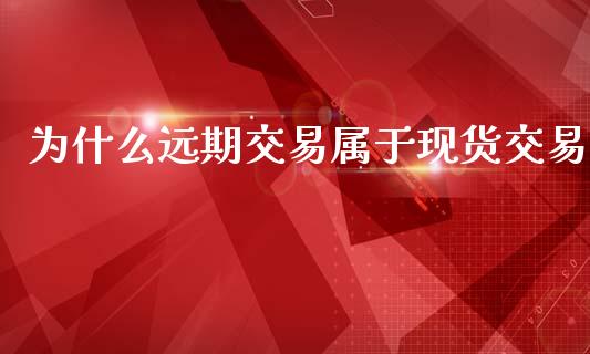 为什么远期交易属于现货交易_https://cj004.lansai.wang_期货开户_第1张
