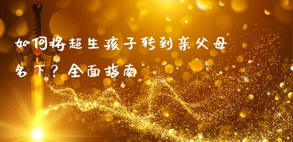 如何将超生孩子转到亲父母名下？全面指南_https://cj004.lansai.wang_债券资讯_第1张