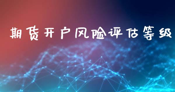 期货开户风险评估等级_https://cj004.lansai.wang_财经新闻_第1张