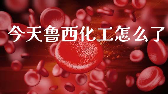 今天鲁西化工怎么了_https://cj004.lansai.wang_外汇交易_第1张