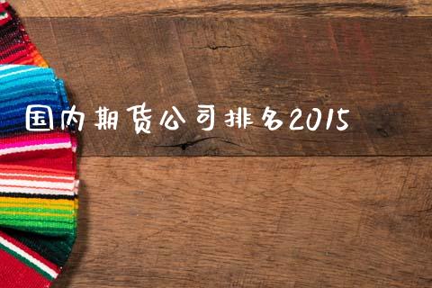 国内期货公司排名2015_https://cj004.lansai.wang_期货开户_第1张