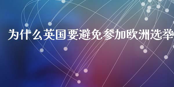 为什么英国要避免参加欧洲选举_https://cj004.lansai.wang_外汇交易_第1张