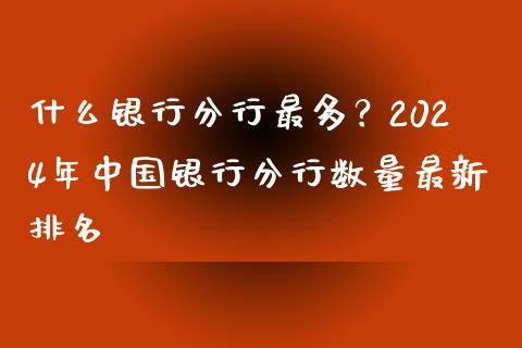 什么银行分行最多？2024年中国银行分行数量最新排名_https://cj004.lansai.wang_期货开户_第1张