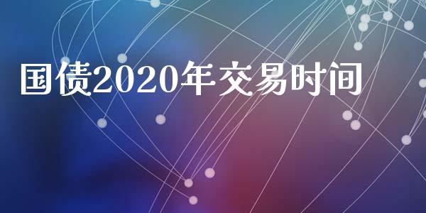 国债2020年交易时间_https://cj004.lansai.wang_财经新闻_第1张