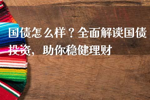 国债怎么样？全面解读国债投资，助你稳健理财_https://cj004.lansai.wang_金融监管_第1张