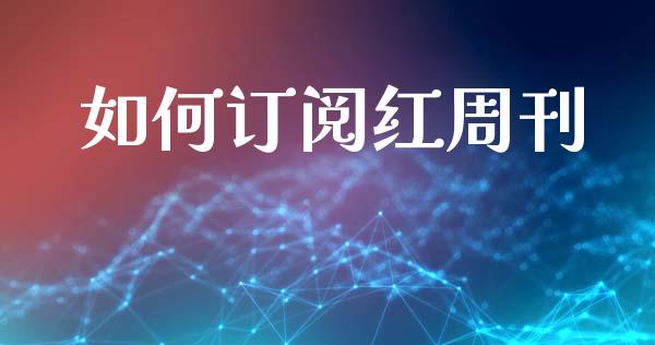 如何订阅红周刊_https://cj004.lansai.wang_全球市场_第1张