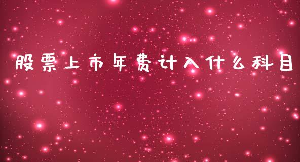 股票上市年费计入什么科目_https://cj004.lansai.wang_全球市场_第1张