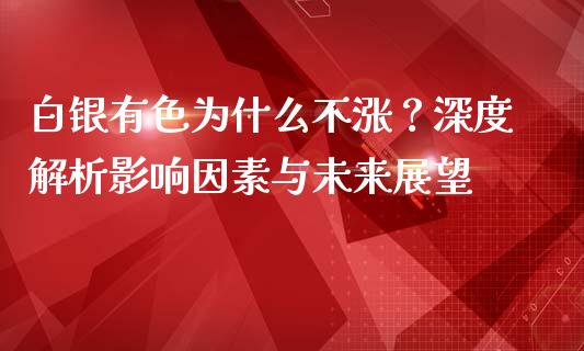 白银有色为什么不涨？深度解析影响因素与未来展望_https://cj004.lansai.wang_全球市场_第1张