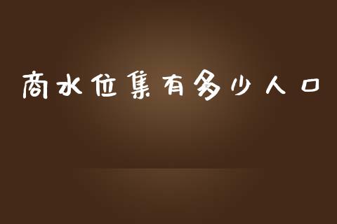 商水位集有多少人口_https://cj004.lansai.wang_全球市场_第1张