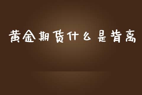 黄金期货什么是背离_https://cj004.lansai.wang_金融监管_第1张