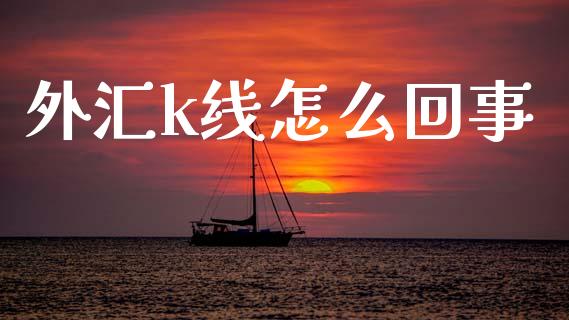 外汇k线怎么回事_https://cj004.lansai.wang_期货开户_第1张