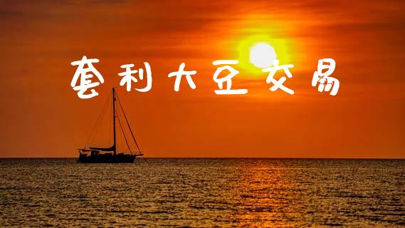 套利大豆交易_https://cj004.lansai.wang_债券资讯_第1张