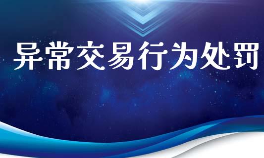 异常交易行为处罚_https://cj004.lansai.wang_财经新闻_第1张